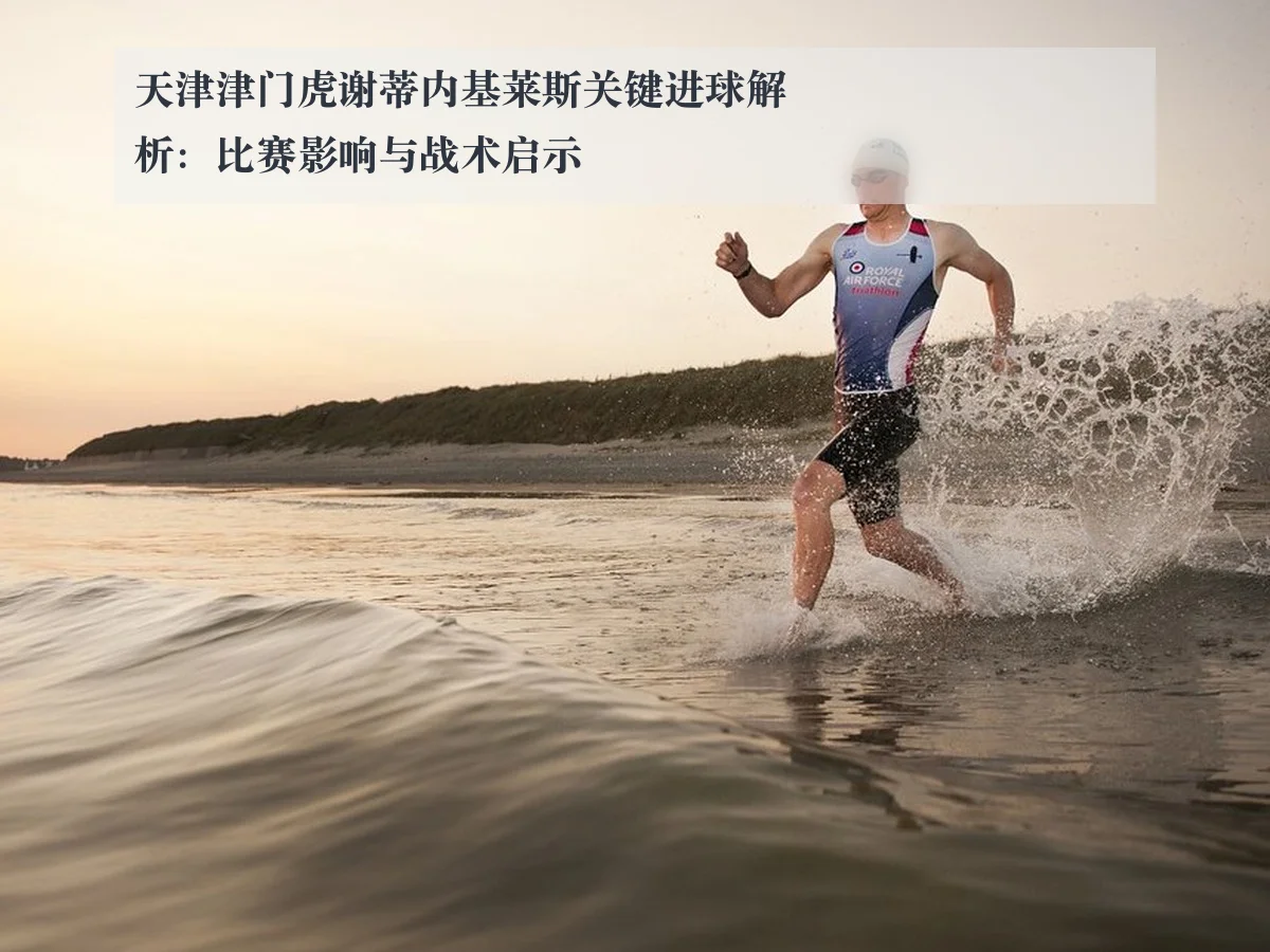 天津津门虎谢蒂内基莱斯关键进球解析：比赛影响与战术启示