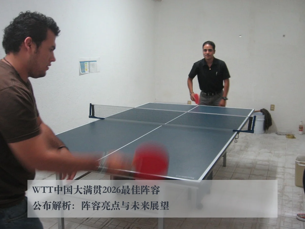 WTT中国大满贯2026最佳阵容公布解析：阵容亮点与未来展望