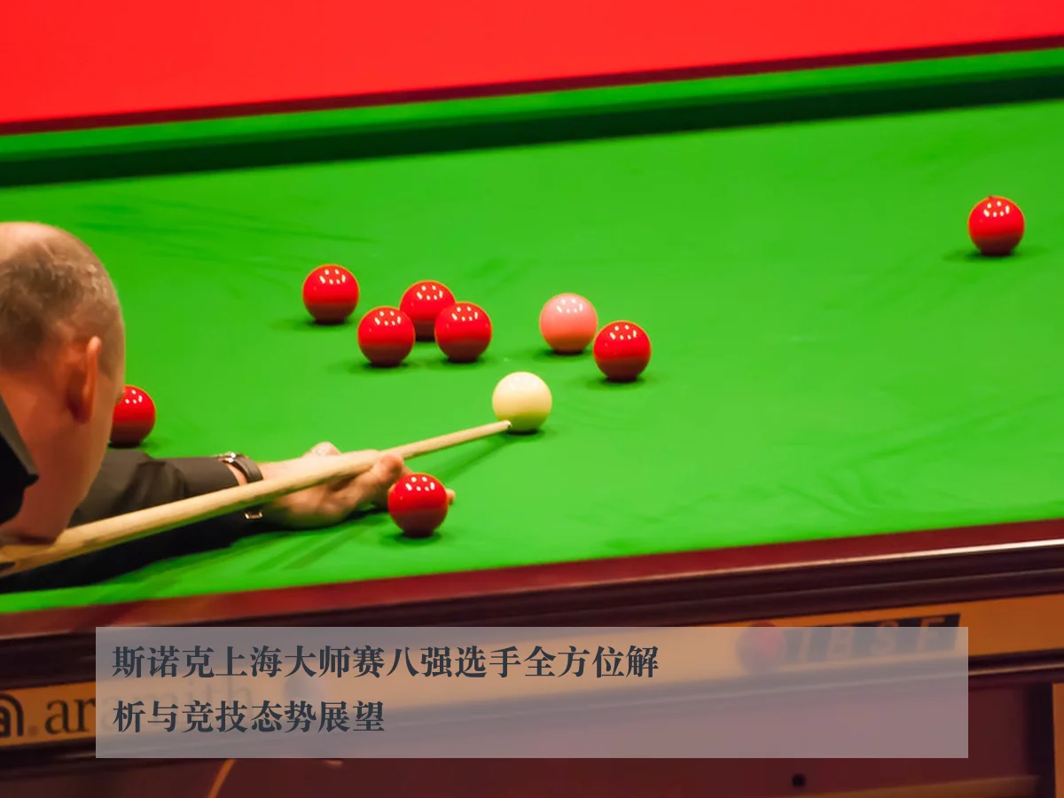 斯诺克上海大师赛八强选手全方位解析与竞技态势展望