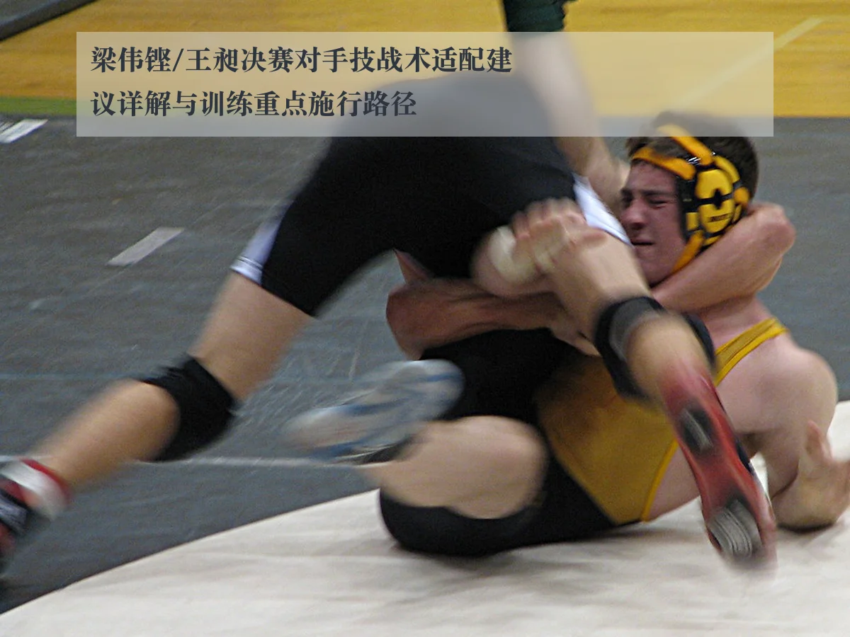 梁伟铿/王昶决赛对手技战术适配建议详解与训练重点施行路径